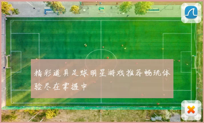 精彩道具足球明星游戏推荐畅玩体验尽在掌握中