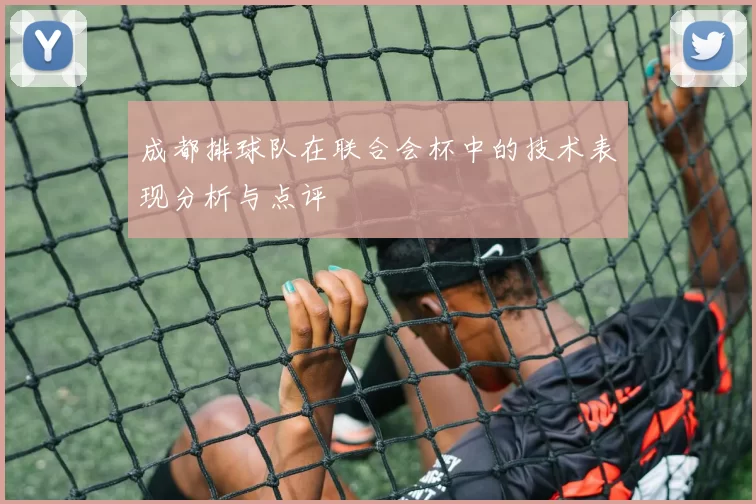 成都排球队在联合会杯中的技术表现分析与点评