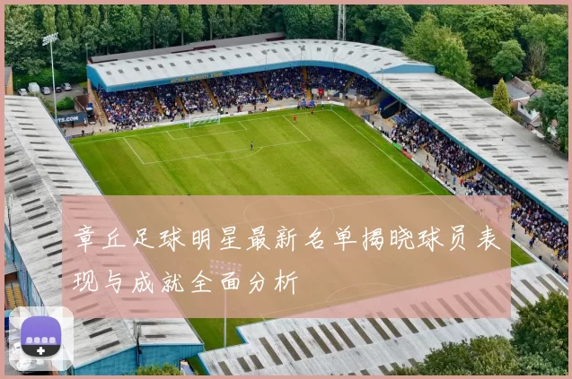 章丘足球明星最新名单揭晓球员表现与成就全面分析