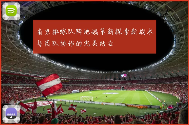 南京排球队阵地战革新探索新战术与团队协作的完美结合